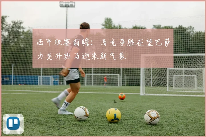 西甲联赛前瞻：马竞争胜在望巴萨力克升班马迎来新气象
