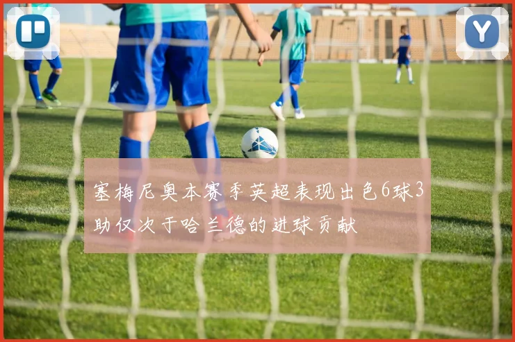 塞梅尼奥本赛季英超表现出色6球3助仅次于哈兰德的进球贡献