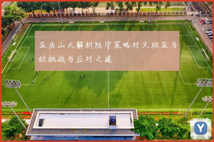 亚历山大解析防守策略对文班亚马的挑战与应对之道