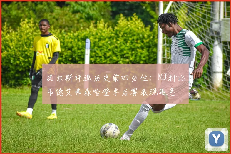 皮尔斯评选历史前四分位：MJ科比韦德艾弗森哈登季后赛表现逊色
