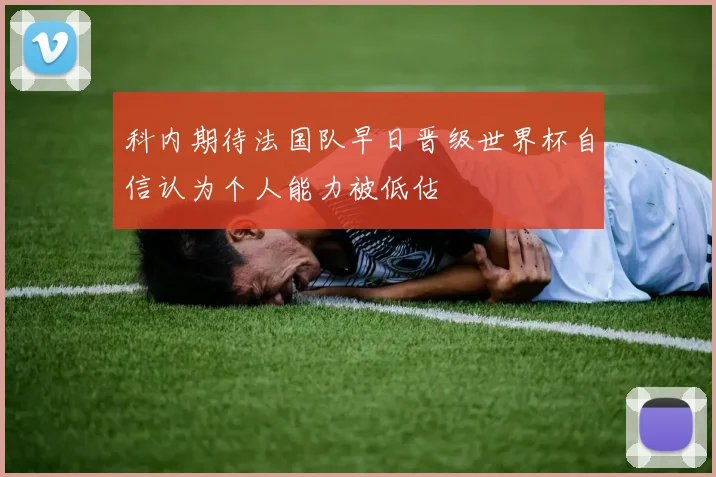 科内期待法国队早日晋级世界杯自信认为个人能力被低估