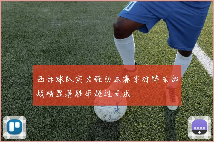 西部球队实力强劲本赛季对阵东部战绩显著胜率超过五成