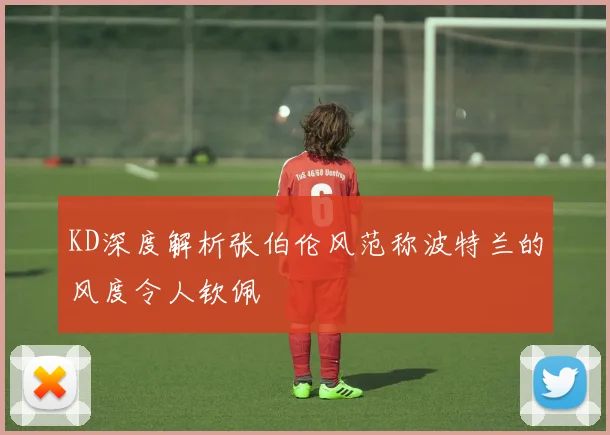 KD深度解析张伯伦风范称波特兰的风度令人钦佩
