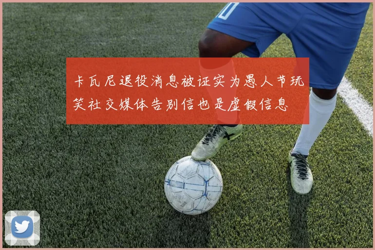 卡瓦尼退役消息被证实为愚人节玩笑社交媒体告别信也是虚假信息