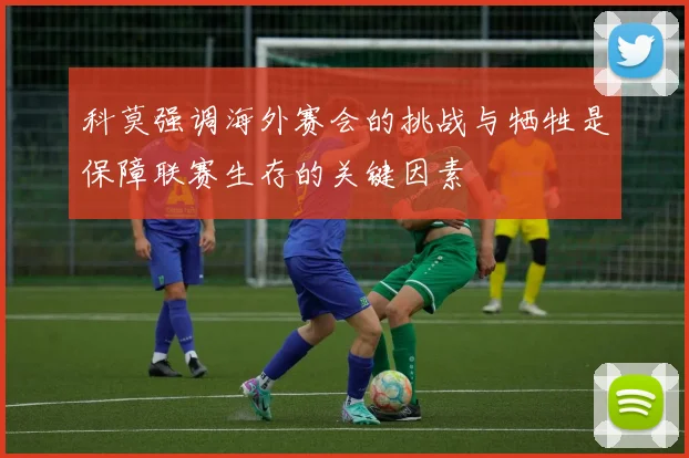 科莫强调海外赛会的挑战与牺牲是保障联赛生存的关键因素
