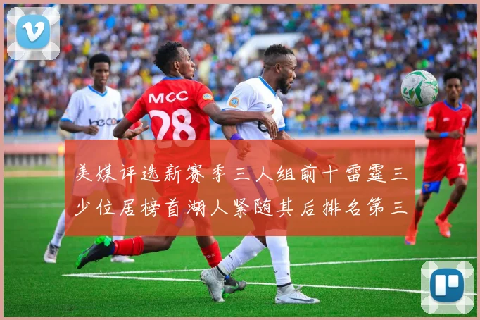 美媒评选新赛季三人组前十雷霆三少位居榜首湖人紧随其后排名第三