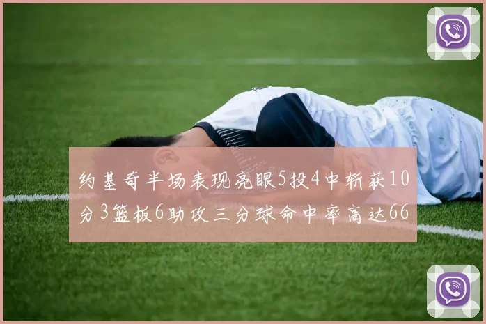 约基奇半场表现亮眼5投4中斩获10分3篮板6助攻三分球命中率高达667