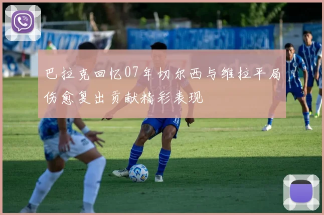 巴拉克回忆07年切尔西与维拉平局伤愈复出贡献精彩表现