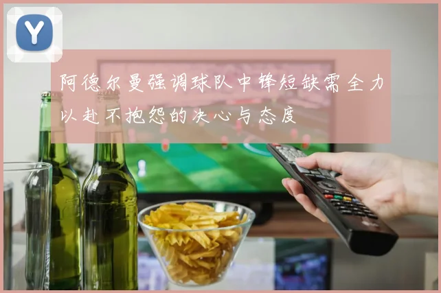 阿德尔曼强调球队中锋短缺需全力以赴不抱怨的决心与态度