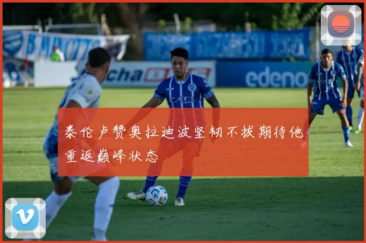 泰伦卢赞奥拉迪波坚韧不拔期待他重返巅峰状态