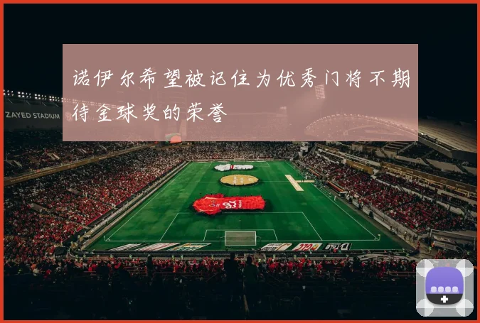 诺伊尔希望被记住为优秀门将不期待金球奖的荣誉