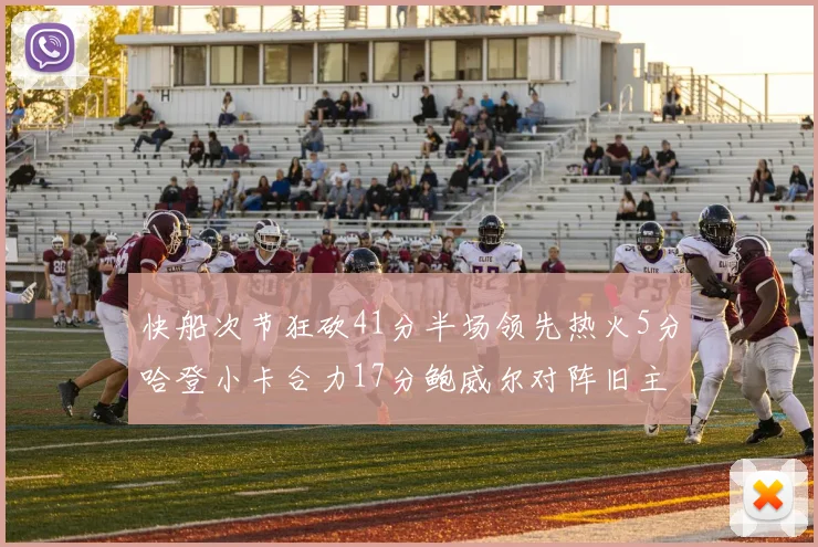 快船次节狂砍41分半场领先热火5分哈登小卡合力17分鲍威尔对阵旧主贡献13分