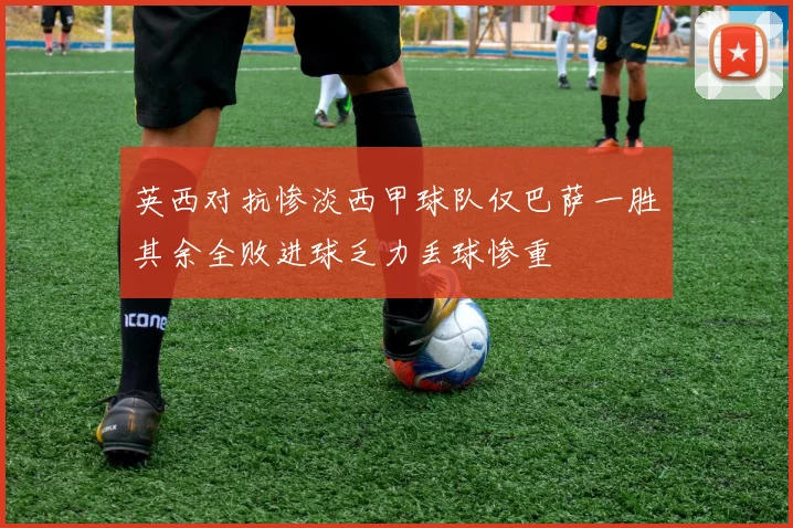 英西对抗惨淡西甲球队仅巴萨一胜其余全败进球乏力丢球惨重