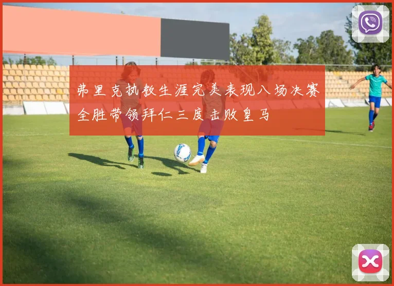 弗里克执教生涯完美表现八场决赛全胜带领拜仁三度击败皇马