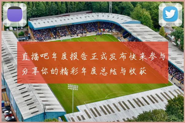 直播吧年度报告正式发布快来参与分享你的精彩年度总结与收获